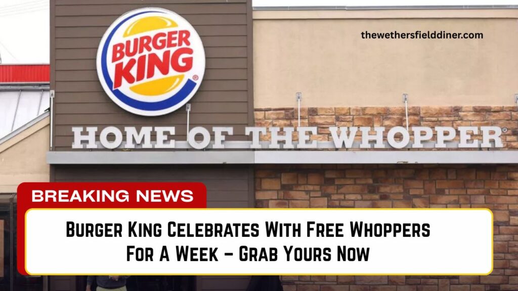 Burger King Celebrates With Free Whoppers For A Week – Grab Yours Now