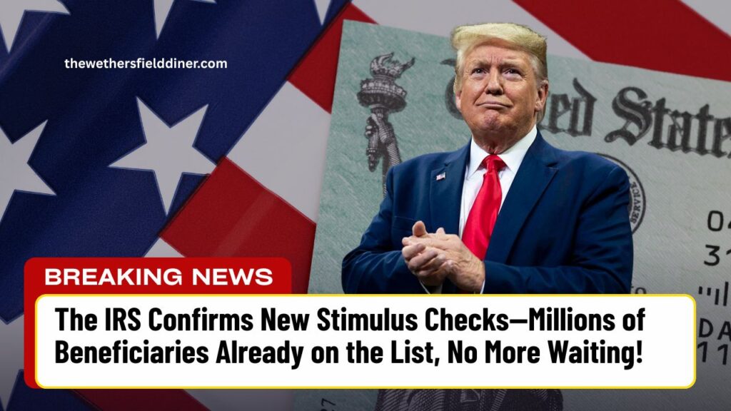 The IRS Confirms New Stimulus Checks—Millions of Beneficiaries Already on the List, No More Waiting!