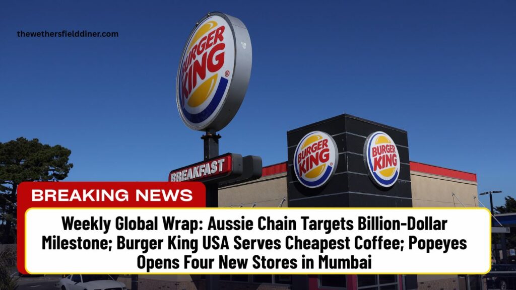 Weekly Global Wrap: Aussie Chain Targets Billion-Dollar Milestone; Burger King USA Serves Cheapest Coffee; Popeyes Opens Four New Stores in Mumbai